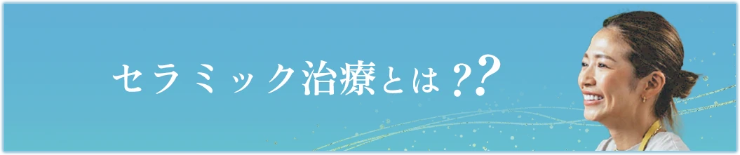 セラミック治療とは？