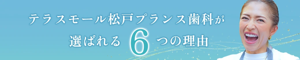 テラスモール松戸プランス歯科が選ばれる6つの理由